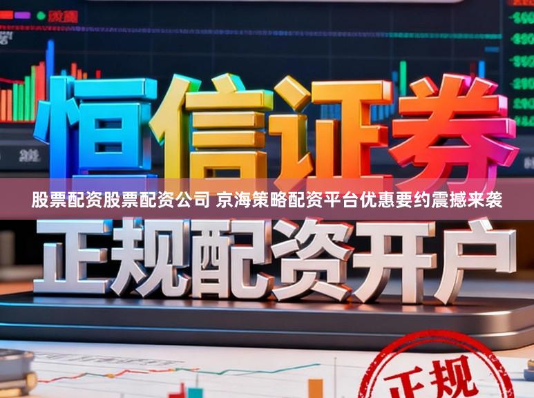 股票配资股票配资公司 京海策略配资平台优惠要约震撼来袭