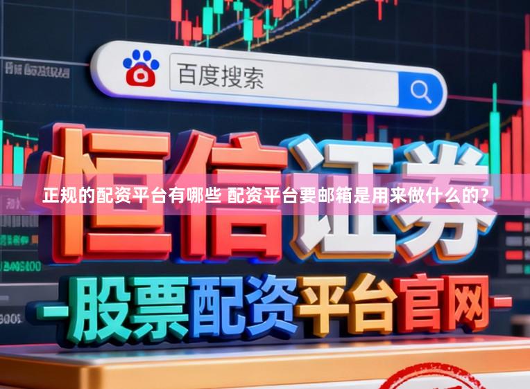 正规的配资平台有哪些 配资平台要邮箱是用来做什么的？