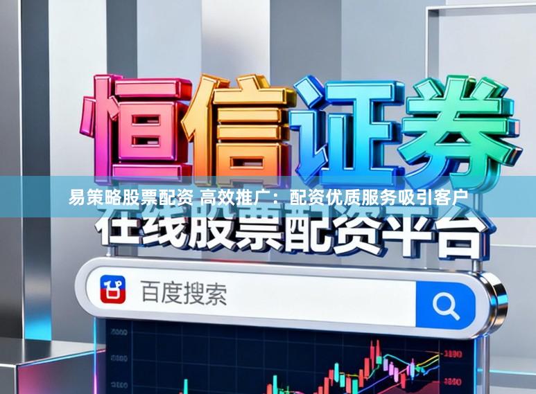 易策略股票配资 高效推广：配资优质服务吸引客户