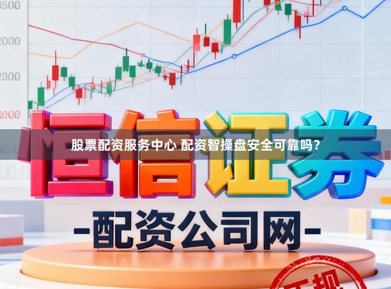 股票配资服务中心 配资智操盘安全可靠吗？