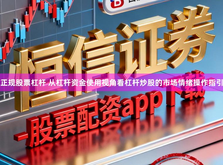 正规股票杠杆 从杠杆资金使用视角看杠杆炒股的市场情绪操作指引