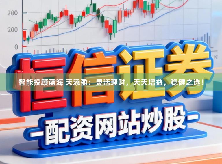 智能投顾蓝海 天添盈：灵活理财，天天增益，稳健之选！